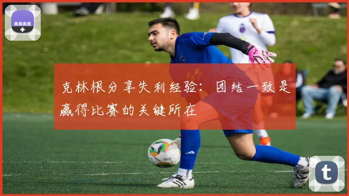 克林根分享失利经验：团结一致是赢得比赛的关键所在