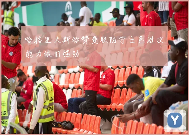 哈格里夫斯称赞曼联防守出色进攻能力依旧强劲