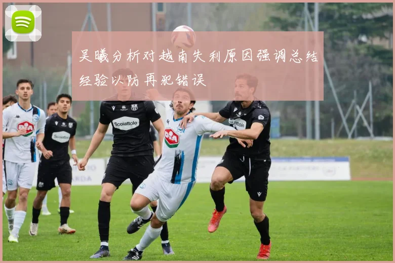 吴曦分析对越南失利原因强调总结经验以防再犯错误