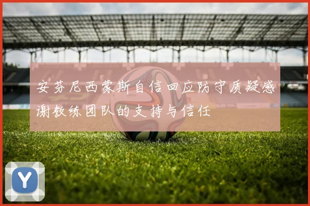 安芬尼西蒙斯自信回应防守质疑感谢教练团队的支持与信任