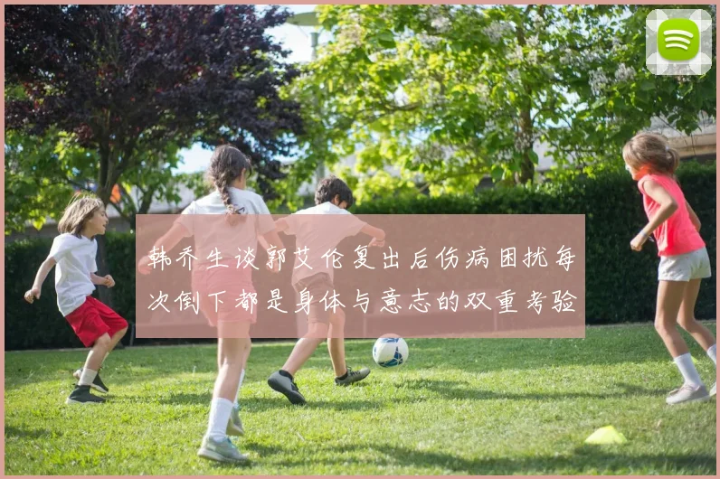 韩乔生谈郭艾伦复出后伤病困扰每次倒下都是身体与意志的双重考验