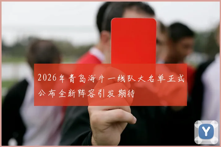 2026年青岛海牛一线队大名单正式公布全新阵容引发期待