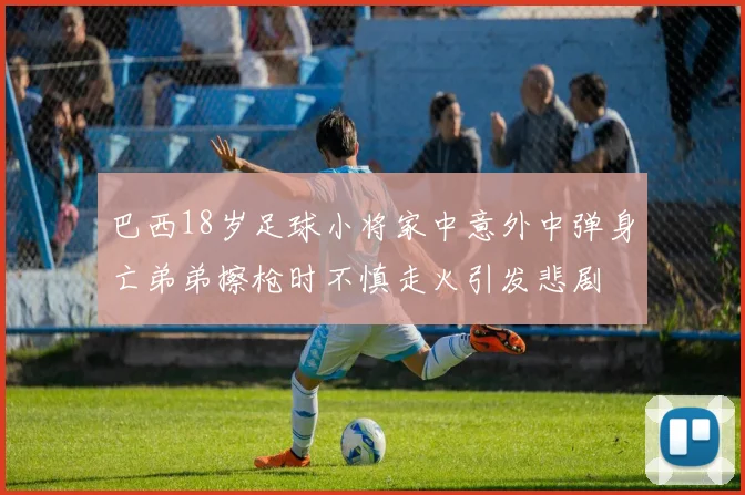 巴西18岁足球小将家中意外中弹身亡弟弟擦枪时不慎走火引发悲剧