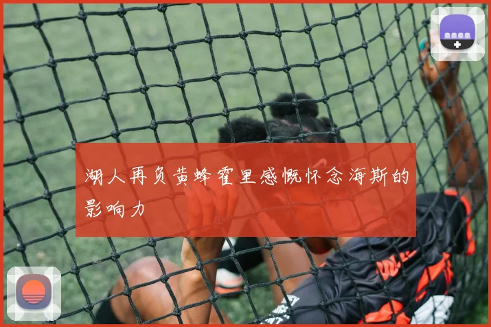 湖人再负黄蜂霍里感慨怀念海斯的影响力