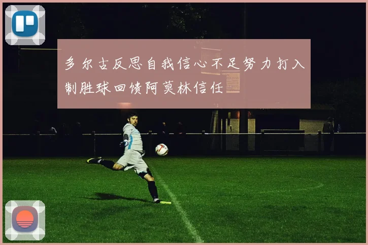 多尔古反思自我信心不足努力打入制胜球回馈阿莫林信任