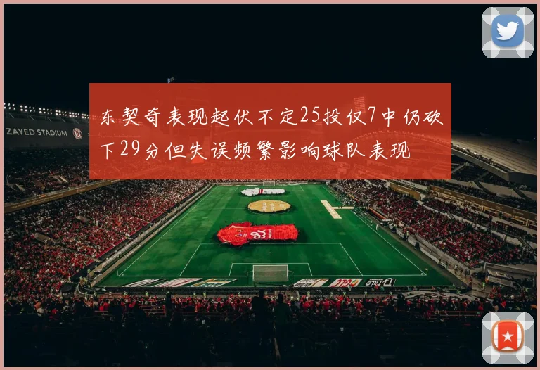 东契奇表现起伏不定25投仅7中仍砍下29分但失误频繁影响球队表现