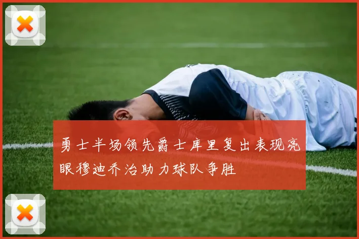 勇士半场领先爵士库里复出表现亮眼穆迪乔治助力球队争胜