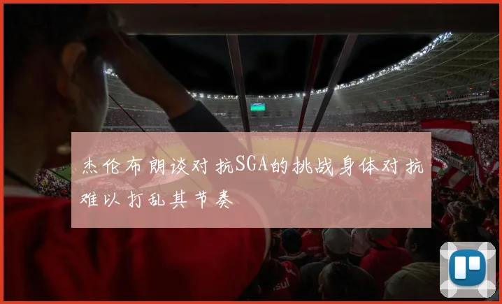 杰伦布朗谈对抗SGA的挑战身体对抗难以打乱其节奏