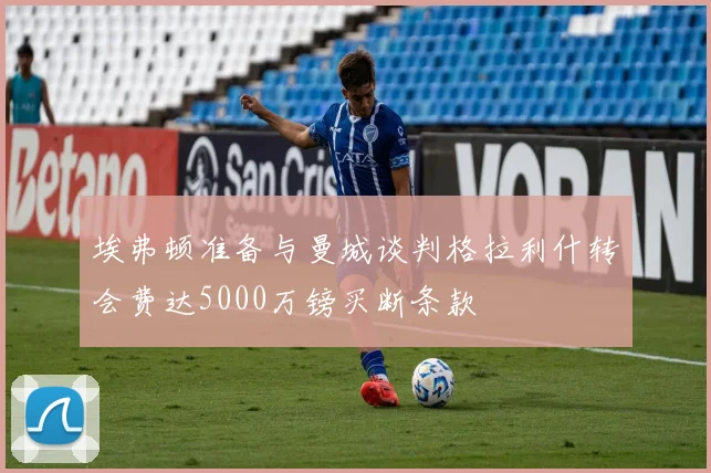 埃弗顿准备与曼城谈判格拉利什转会费达5000万镑买断条款