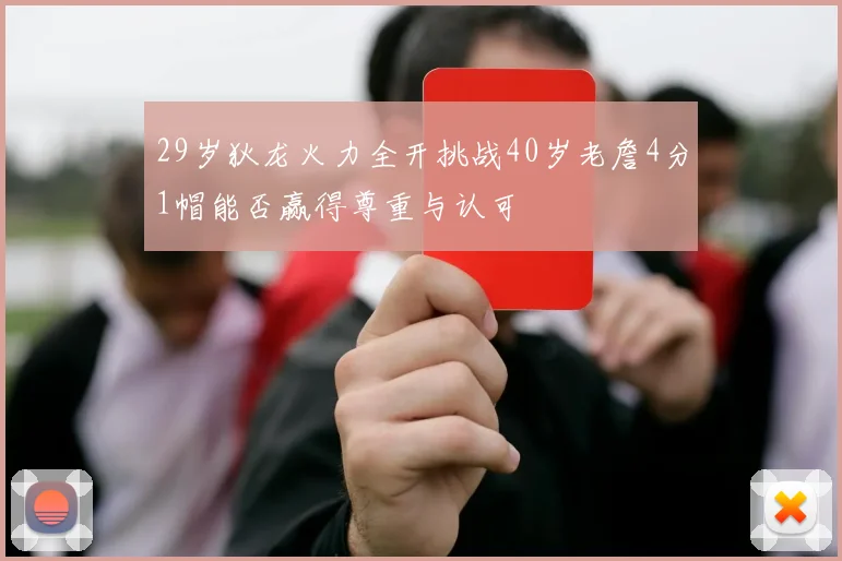 29岁狄龙火力全开挑战40岁老詹4分1帽能否赢得尊重与认可