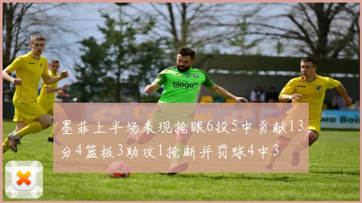 墨菲上半场表现抢眼6投5中贡献13分4篮板3助攻1抢断并罚球4中3