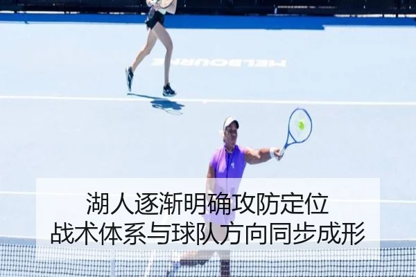 湖人逐渐明确攻防定位 战术体系与球队方向同步成形(kaiyun)